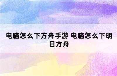 电脑怎么下方舟手游 电脑怎么下明日方舟